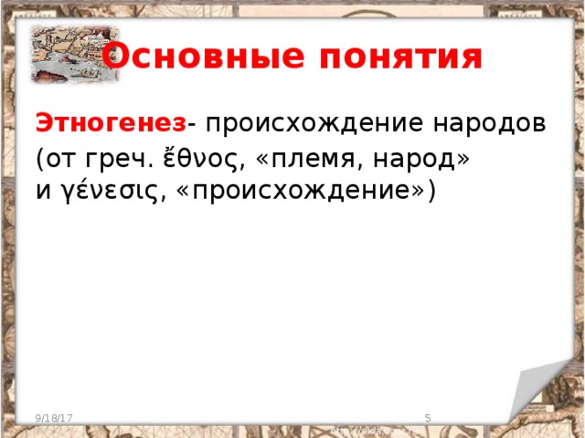 Основные понятия Этногенез - происхождение народов (от греч. ἔθνος, «племя, народ» и γένεσις, «происхождение»)  9/18/17  