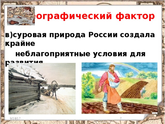 1 ) Географический фактор в)суровая природа России создала крайне  неблагоприятные условия для развития  земледелия   9/18/17  