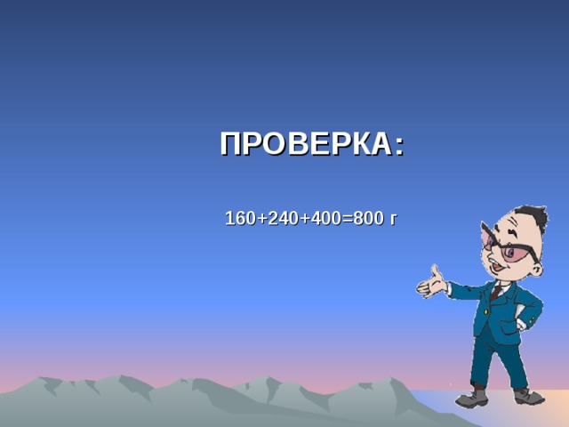 ПРОВЕРКА:     160+240+400=800 г 