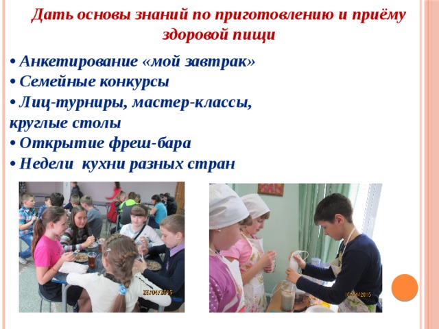 Дать основы знаний по приготовлению и приёму здоровой пищи • Анкетирование «мой завтрак» • Семейные конкурсы • Лиц-турниры, мастер-классы, круглые столы • Открытие фреш-бара • Недели кухни разных стран 