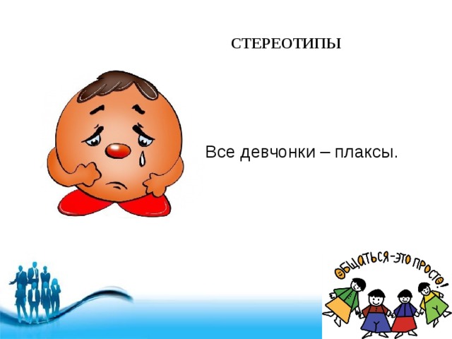 СТЕРЕОТИПЫ Все девчонки – плаксы. 