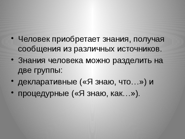 Человек приобретает знания, получая сообщения из различных источников. Знания человека можно разделить на две группы: декларативные («Я знаю, что…») и процедурные («Я знаю, как…»). 