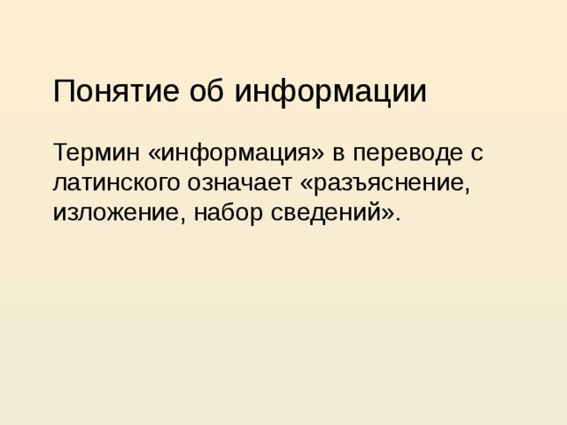 Понятие об информации Термин «информация» в переводе с латинского означает «разъяснение, изложение, набор сведений».  