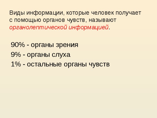 Виды информации, которые человек получает  с помощью органов чувств, называют  органолептической информацией . 90 % - органы зрения 9% - органы слуха 1% - остальные органы чувств 