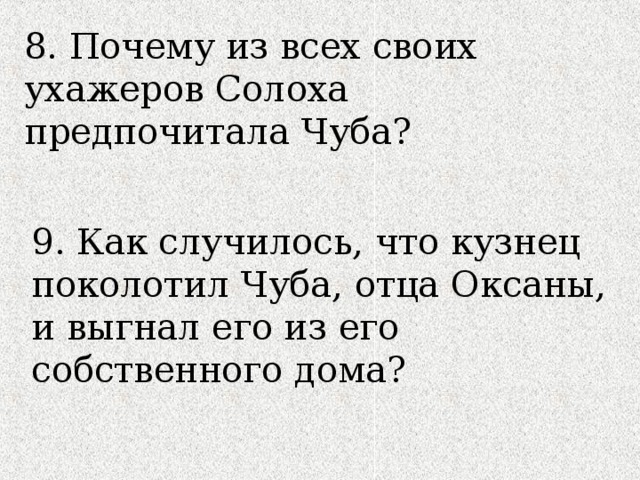 8. Почему из всех своих ухажеров Солоха предпочитала Чуба? 9. Как случилось, что кузнец поколотил Чуба, отца Оксаны, и выгнал его из его собственного дома? 