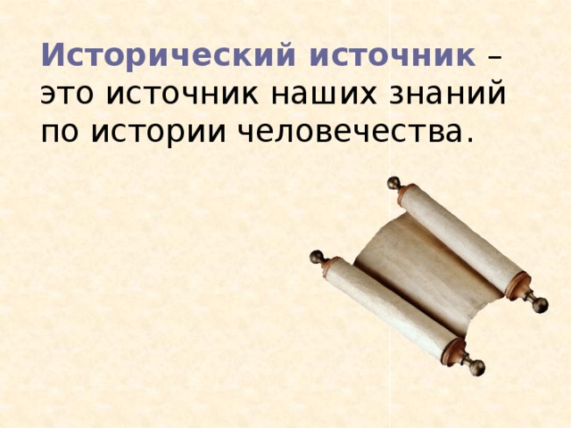 Исторический источник  – это источник наших знаний по истории человечества. 