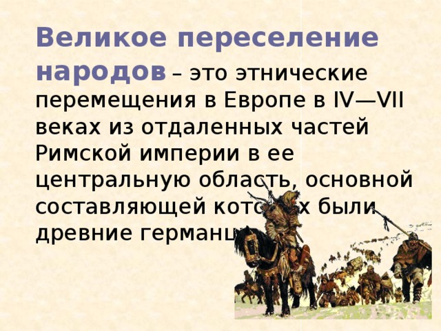  Великое переселение народов  – это этнические перемещения в Европе в IV—VII веках из отдаленных частей Римской империи в ее центральную область, основной составляющей которых были древние германцы. 