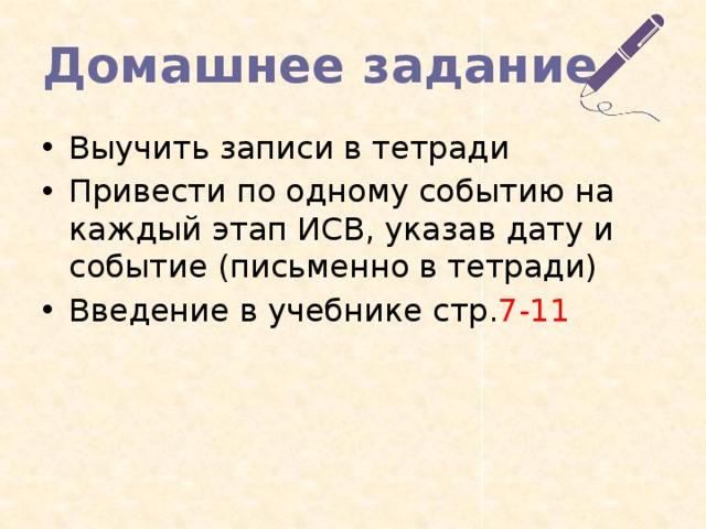 Домашнее задание Выучить записи в тетради Привести по одному событию на каждый этап ИСВ, указав дату и событие (письменно в тетради) Введение в учебнике стр. 7-11 