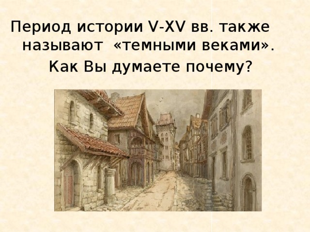 Период истории V-XV вв. также называют «темными веками». Как Вы думаете почему? 