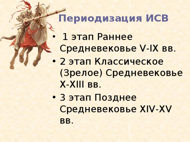 Периодизация ИСВ  1 этап Раннее Средневековье V-IX вв. 2 этап Классическое (Зрелое) Средневековье X-XIII вв. 3 этап Позднее Средневековье XIV-XV вв. 