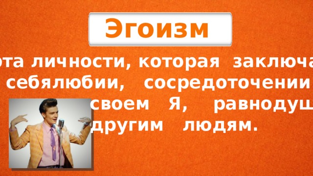 Эгоизм черта личности, которая заключает- ся в себялюбии, сосредоточении на  своем Я, равнодушии к  другим людям. 