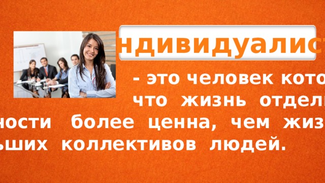 Индивидуалист  - это человек который  что жизнь отдельной личности более ценна, чем жизнь больших коллективов людей. 