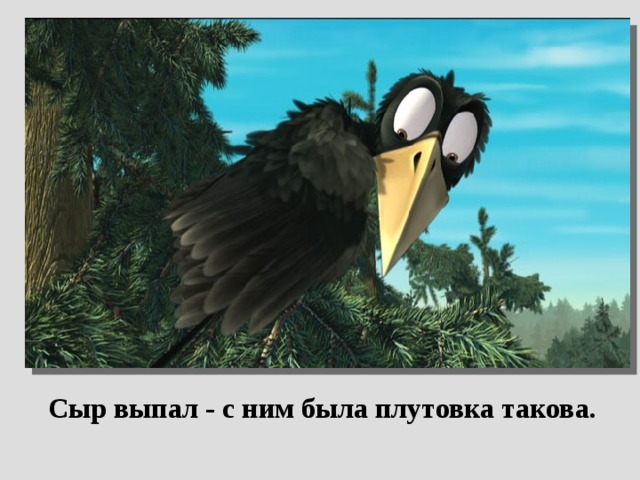  Сыр выпал - с ним была плутовка такова.  
