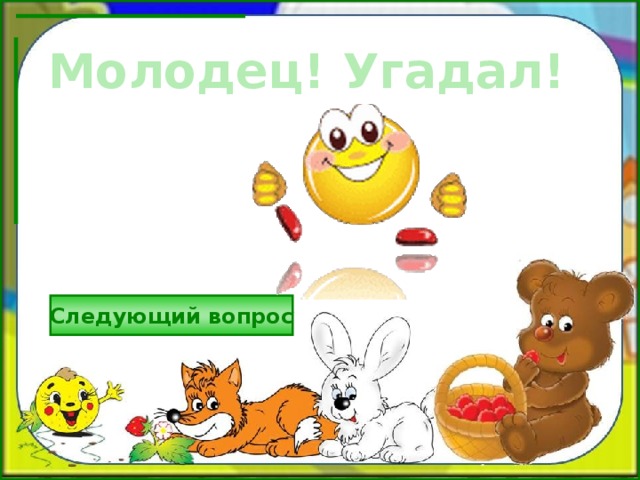 Молодец! Угадал! Следующий вопрос 