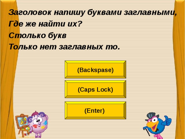 Заголовок напишу буквами заглавными, Где же найти их? Столько букв Только нет заглавных то.  (Backspase) (Caps Lock) (Enter)  