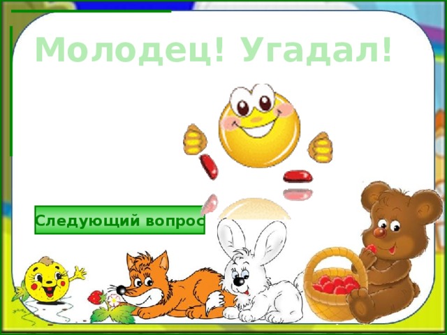 Молодец! Угадал! Следующий вопрос 