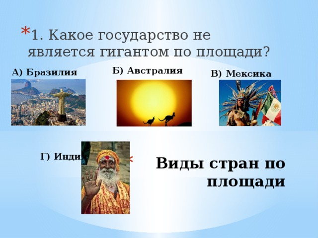 1. Какое государство не является гигантом по площади? Б) Австралия А) Бразилия В) Мексика Г) Индия Виды стран по площади 