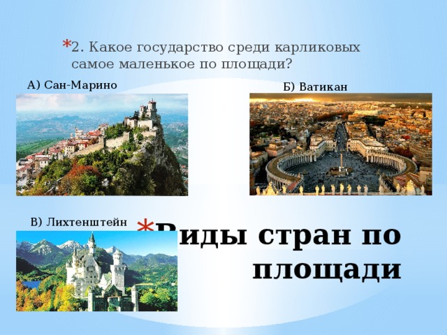 2. Какое государство среди карликовых самое маленькое по площади? А) Сан-Марино Б) Ватикан В) Лихтенштейн Виды стран по площади 