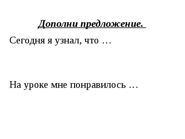  Дополни предложение. Сегодня я узнал, что … На уроке мне понравилось … 