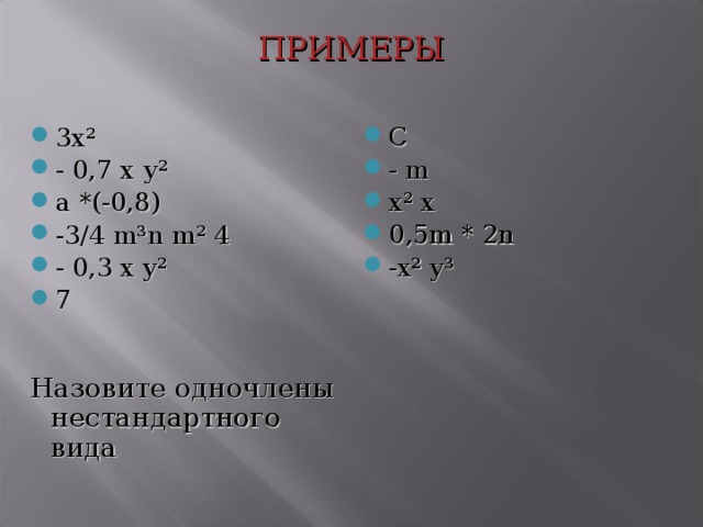 ПРИМЕРЫ C - m x ² x 0,5m * 2n -x ² y ³ 3х ² - 0,7 х  у ² а *(-0,8) -3 / 4 m³n m² 4 - 0,3 x y² 7 Назовите одночлены нестандартного вида  