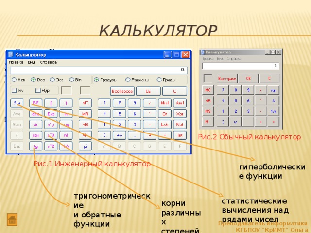 Калькулятор Рис.2 Обычный калькулятор Рис.1 Инженерный калькулятор гиперболические функции тригонометрические и обратные функции статистические вычисления над рядами чисел корни различных степеней Преподаватель информатики КГБПОУ 