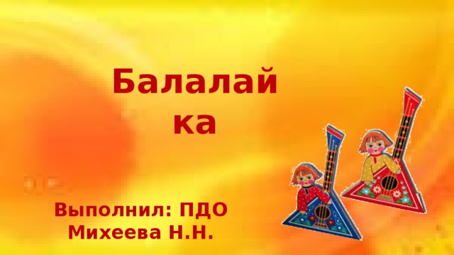 Балалайка Выполнил: ПДО Михеева Н.Н. 