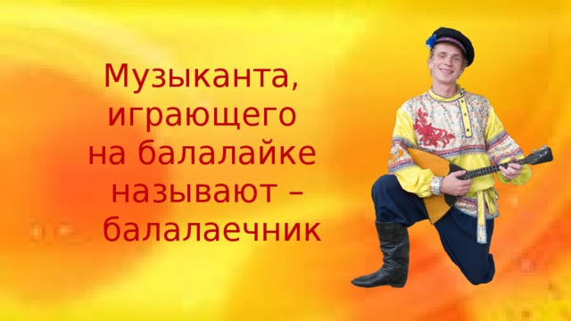 Музыканта, играющего на балалайке называют –  балалаечник 