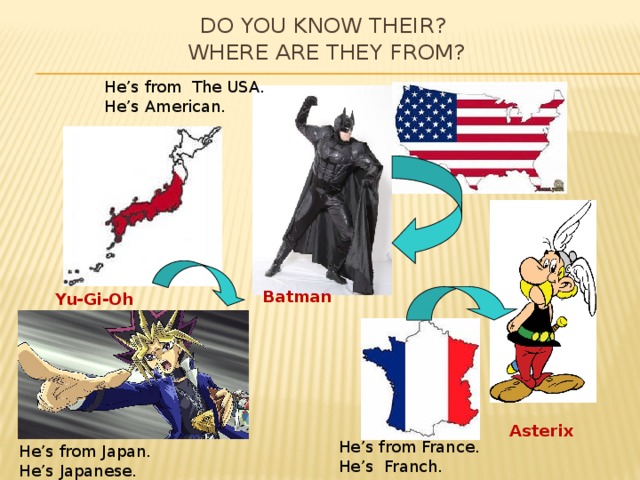 Do you know their?  Where are they from? He’s from The USA. He’s American. Batman  Yu-Gi-Oh  Asterix  He’s from France. He’s Franch. He’s from Japan. He’s Japanese. 