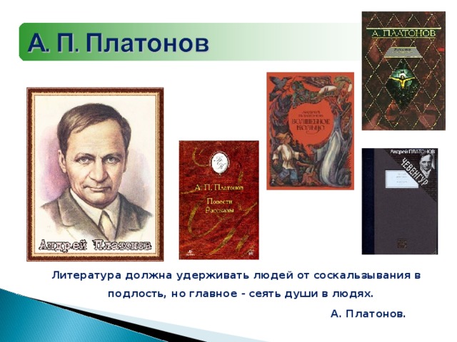 Литература должна удерживать людей от соскальзывания в подлость, но главное - сеять души в людях.  А. Платонов.