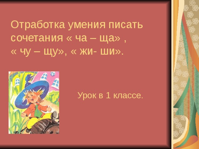 Отработка умения писать сочетания « ча – ща» ,  « чу – щу», « жи- ши». Урок в 1 классе.