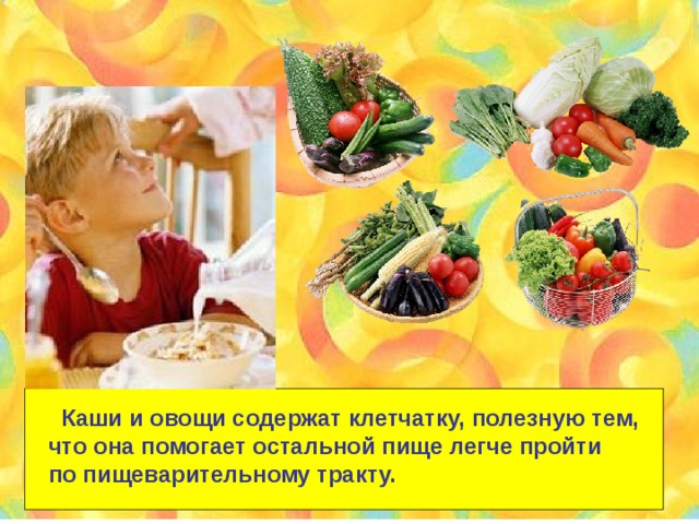  Каши и овощи содержат клетчатку, полезную тем, что она помогает остальной пище легче пройти по пищеварительному тракту. 