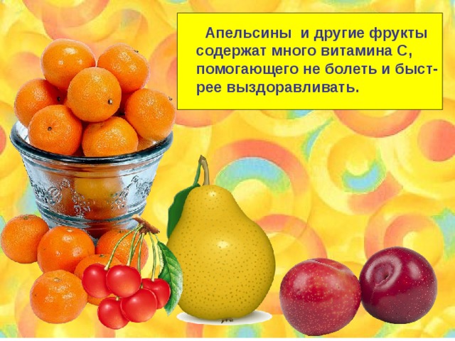  Апельсины и другие фрукты содержат много витамина С, помогающего не болеть и быст- рее выздоравливать. 