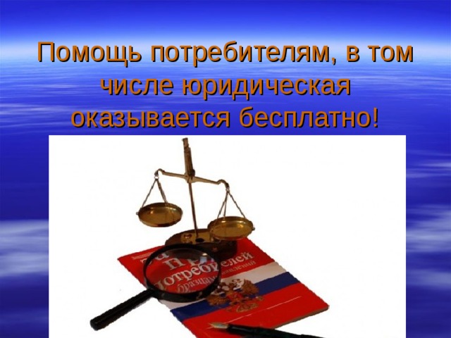 Помощь потребителям, в том числе юридическая оказывается бесплатно! 