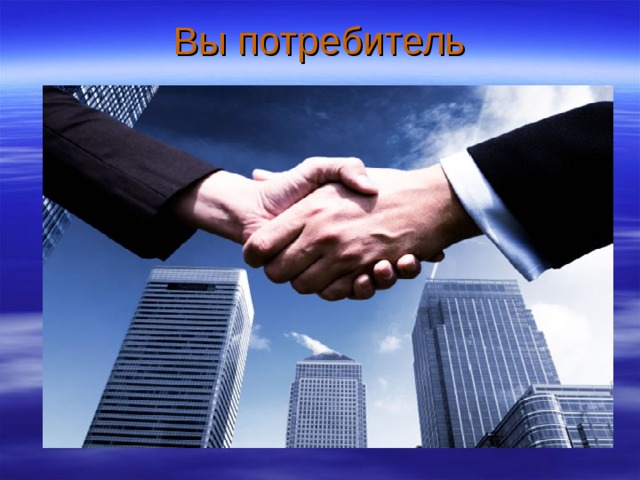   Вы потребитель    вы 