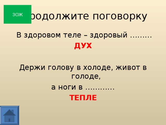  Продолжите поговорку ЗОЖ  В здоровом теле – здоровый ……… ДУХ Держи голову в холоде, живот в голоде, а ноги в ………… ТЕПЛЕ  