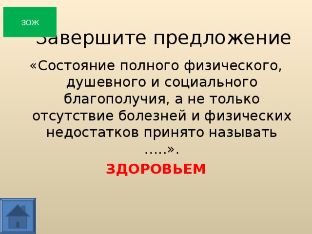 ЗОЖ Завершите предложение «Состояние полного физического, душевного и социального благополучия, а не только отсутствие болезней и физических недостатков принято называть …..». ЗДОРОВЬЕМ   