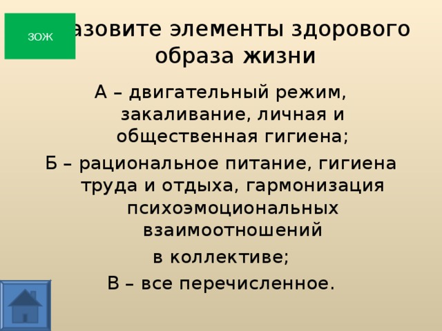 Назовите элементы здорового  образа жизни ЗОЖ А – двигательный режим, закаливание, личная и общественная гигиена; Б – рациональное питание, гигиена труда и отдыха, гармонизация психоэмоциональных взаимоотношений в коллективе; В – все перечисленное.  