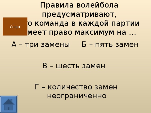 Правила волейбола предусматривают,  что команда в каждой партии  имеет право максимум на … Спорт А – три замены Б – пять замен В – шесть замен  Г – количество замен неограниченно  