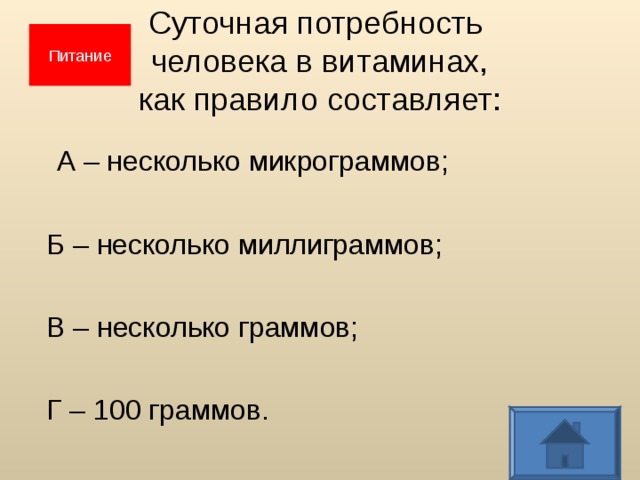Суточная потребность  человека в витаминах,  как правило составляет: Питание  А – несколько микрограммов;  Б – несколько миллиграммов;  В – несколько граммов;  Г – 100 граммов.  