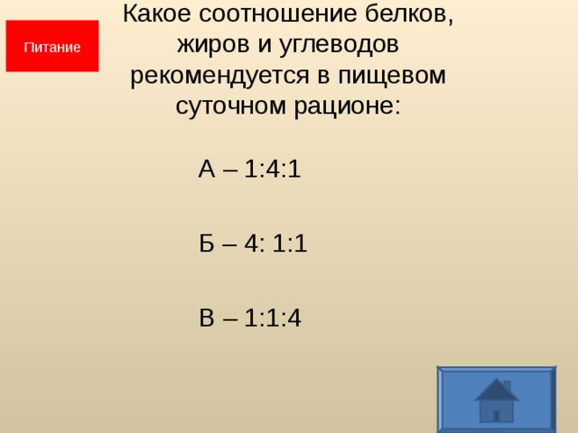 Питание Какое соотношение белков,  жиров и углеводов  рекомендуется в пищевом  суточном рационе:  А – 1:4:1  Б – 4: 1:1  В – 1:1:4  