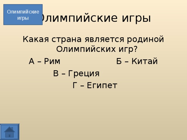 Олимпийские игры Олимпийские игры Какая страна является родиной Олимпийских игр? А – Рим Б – Китай В – Греция  Г – Египет  