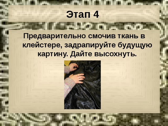 Этап 4  Предварительно смочив ткань в клейстере, задрапируйте будущую картину. Дайте высохнуть. 
