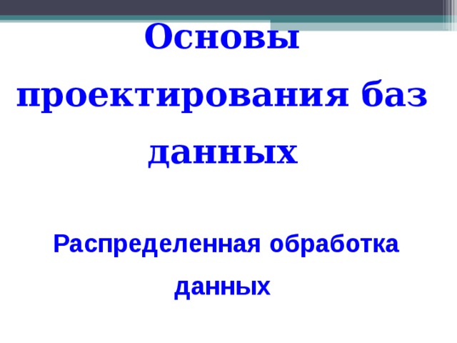 Основы проектирования баз данных   Распределенная обработка  данных 