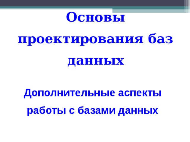 Основы проектирования баз данных Дополнительные аспекты работы с базами данных 