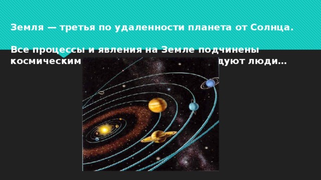 Земля — третья по удаленности планета от Солнца.   Все процессы и явления на Земле подчинены космическим законам, которые исследуют люди… 