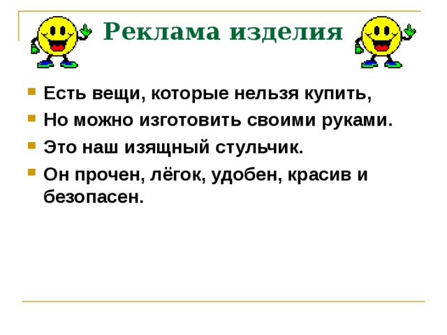 Реклама изделия Есть вещи, которые нельзя купить, Но можно изготовить своими руками. Это наш изящный стульчик. Он прочен, лёгок, удобен, красив и безопасен.  