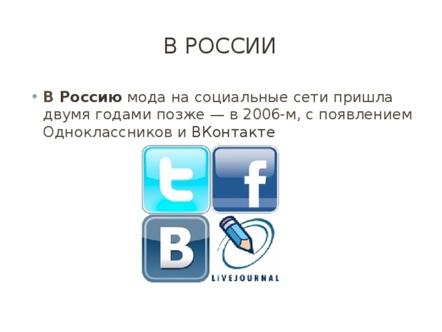 В России В  Россию  мода на социальные сети пришла двумя годами позже — в 2006-м, с появлением Одноклассников и  ВКонтакте 