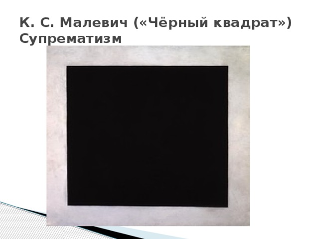 К. С. Малевич («Чёрный квадрат»)  Супрематизм 