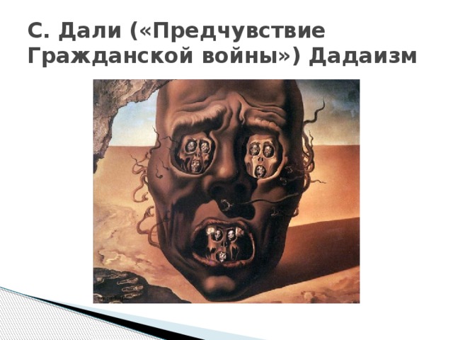 С. Дали («Предчувствие Гражданской войны») Дадаизм 