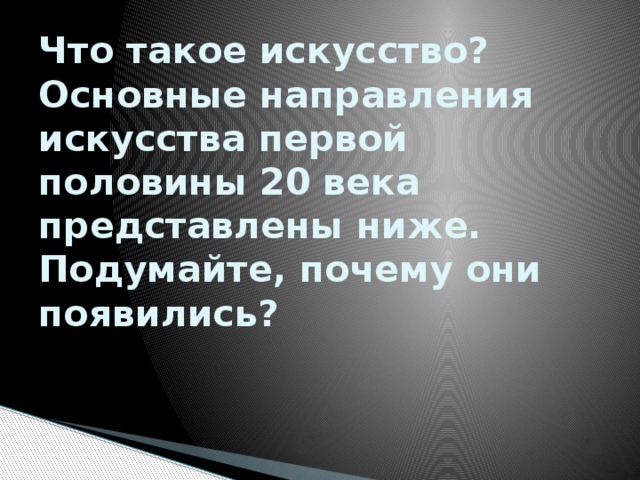 Что такое искусство?  Основные направления искусства первой половины 20 века представлены ниже. Подумайте, почему они появились? 